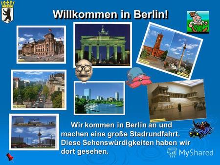 Willkommen in Berlin! Wir kommen in Berlin an und Wir kommen in Berlin an und machen eine große Stadrundfahrt. Diese Sehenswürdigkeiten haben wir dort.