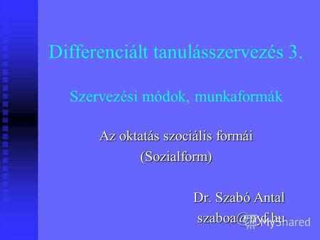 Differenciált tanulásszervezés 3. Szervezési módok, munkaformák Az oktatás szociális formái (Sozialform) Dr. Szabó Antal szaboa@nyf.hu.
