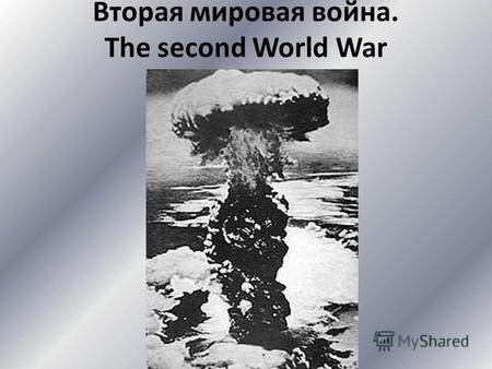 Вторая мировая война. The second World War. Вторая мировая война Втора́я мирова́я война (Second World War) 1 сентября 1939 2 сентября 1945 В войне участвовало.
