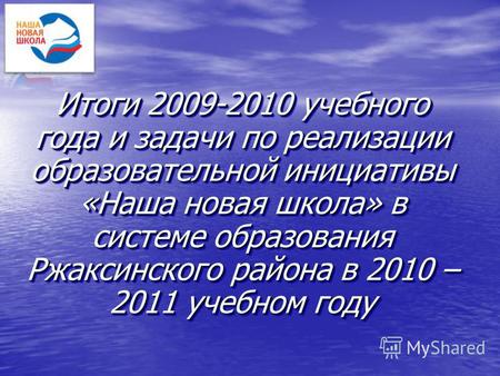 Итоги 2009-2010 учебного года и задачи по реализации образовательной инициативы «Наша новая школа» в системе образования Ржаксинского района в 2010 – 2011.