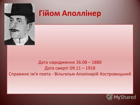 Гійом Аполлінер Дата народження 26.08 – 1880 Дата смерті 09.11 – 1918 Справжнє ім'я поета - Вільгельм Аполінарій Костровицький.