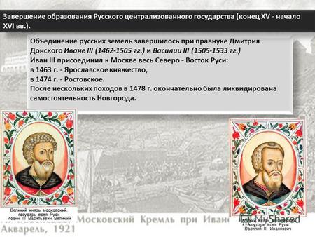 Объединение русских земель завершилось при правнуке Дмитрия Донского Иване III (1462-1505 гг.) и Василии III (1505-1533 гг.) Иван III присоединил к Москве.