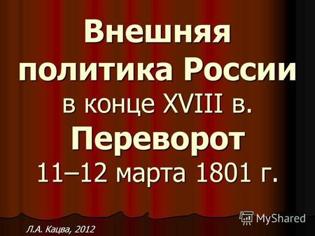 Внешняя политика России в конце XVIII в. Переворот 11–12 марта 1801 г. Л.А. Кацва, 2012.