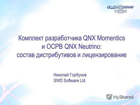 Комплект разработчика QNX Momentics и ОСРВ QNX Neutrino: cостав дистрибутивов и лицензирование Николай Горбунов SWD Software Ltd.