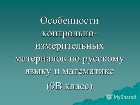 Особенности контрольно- измерительных материалов по русскому языку и математике (9 В класс)