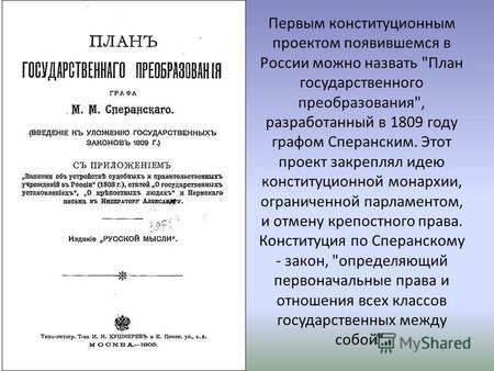 Первым конституционным проектом появившемся в России можно назвать План государственного преобразования, разработанный в 1809 году графом Сперанским.