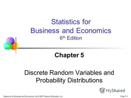 Chap 5-1 Statistics for Business and Economics, 6e © 2007 Pearson Education, Inc. Chapter 5 Discrete Random Variables and Probability Distributions Statistics.