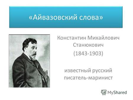 «Айвазовский слова» Константин Михайлович Станюкович (1843-1903) известный русский писатель-маринист.