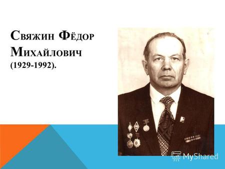 С ВЯЖИН Ф ЁДОР М ИХАЙЛОВИЧ (1929-1992).. В 16 ЛЕТ УШЁЛ НА ФРОНТ.