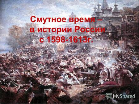 Смутное время – в истории России с 1598-1613 г.. Что такое «смута»? Смута – период борьбы за власть, сопровождающийся сменой династий, интервенцией и.