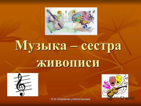Н.М. Шарипова, учитель музыки Музыка – сестра живописи.