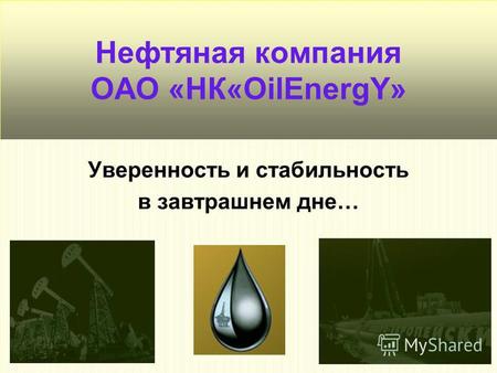 Нефтяная компания ОАО «НК«OilEnergY» Уверенность и стабильность в завтрашнем дне…
