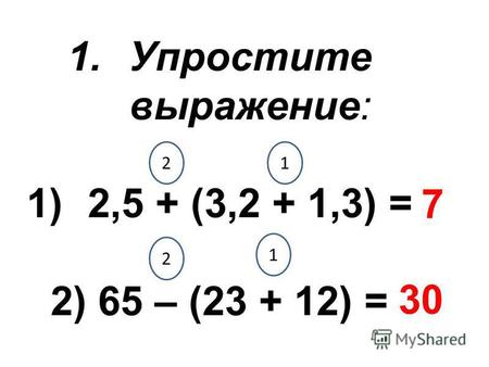 1.Упростите выражение: 1)2,5 + (3,2 + 1,3) = 2) 65 – (23 + 12) = 21 2 1 7 30.