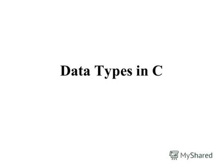 Data Types in C. A Data Type A data type is –A set of values AND –A set of operations on those values A data type is used to –Identify the type of a variable.
