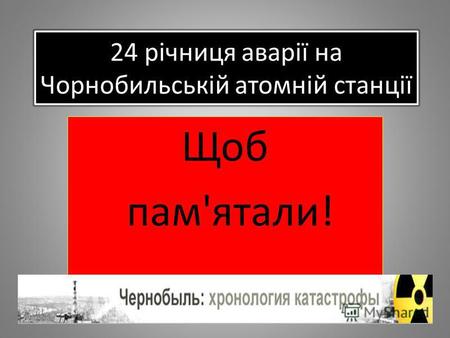24 річниця аварії на Чорнобильській атомній станції Щоб пам'ятали!