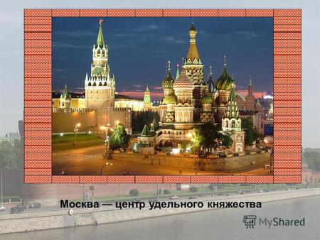 Москва центр удельного княжества. Появление названия города, как и названий многих городов мира, связано с именем реки Москвы, которая носила это имя.