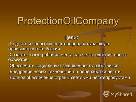 ProtectionOilCompany Цели: Поднять из небытия нефтеперерабатывающую промышленность России Поднять из небытия нефтеперерабатывающую промышленность России.