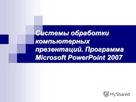Системы обработки компьютерных презентаций. Программа Microsoft PowerPoint 2007.