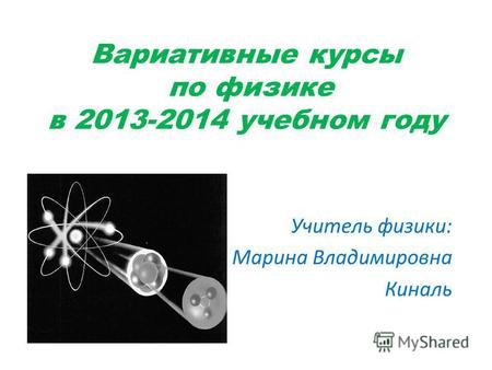 Вариативные курсы по физике в 2013-2014 учебном году Учитель физики: Марина Владимировна Киналь.