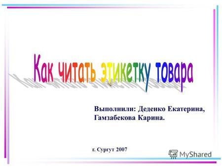 Выполнили: Деденко Екатерина, Гамзабекова Карина. г. Сургут 2007.