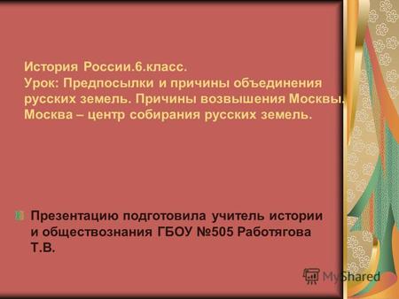 История России.6.класс. Урок: Предпосылки и причины объединения русских земель. Причины возвышения Москвы. Москва – центр собирания русских земель. Презентацию.