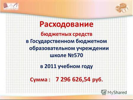 Расходование бюджетных средств в Государственном бюджетном образовательном учреждении школе 570 в 2011 учебном году Сумма : 7 296 626,54 руб.