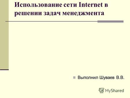 Использование сети Internet в решении задач менеджмента Выполнил Шуваев В.В.