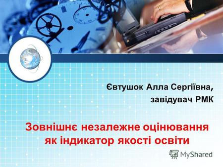 Євтушок Алла Сергіївна, завідувач РМК Зовнішнє незалежне оцінювання як індикатор якості освіти.