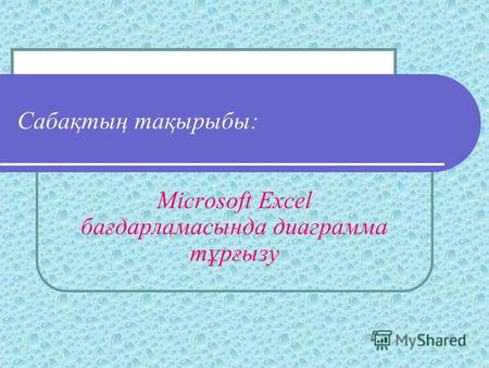 Сабақтың тақырыбы: Microsoft Excel бағдарламасында диаграмма тұрғызу.