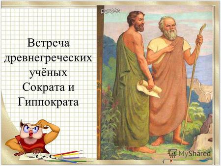 Встреча древнегреческих учёных Сократа и Гиппократа.