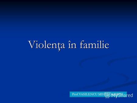 Violenţa în familie Prof.VASILENCU MIHAI GABRIEL.