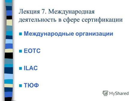 Лекция 7. Международная деятельность в сфере сертификации Международные организации ЕОТС ILAC ТЮФ.
