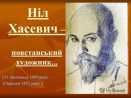 Ніл Хасевич – повстанський художник... Ніл Хасевич – повстанський художник... (13 листопада 1905 року – (13 листопада 1905 року – 4 березня 1952 року )