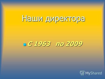 Наши директора С 1963 по 2009 С 1963 по 2009. Бакиев С.Х. с 1963 по 1967 г.