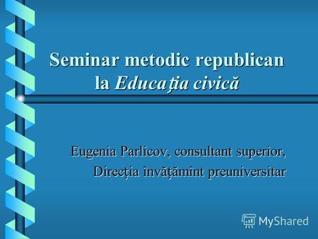 Seminar metodic republican la Educaia civică Eugenia Parlicov, consultant superior, Direcia învăămînt preuniversitar.