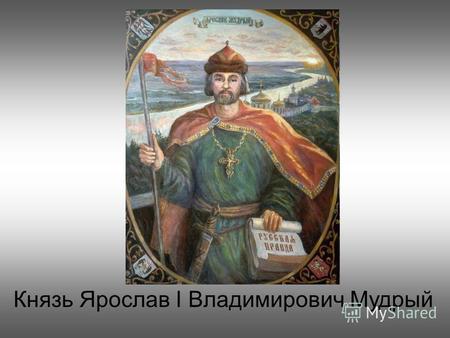 Князь Ярослав I Владимирович Мудрый. Князь Ярослав I Владимирович Мудрый родился в 978 году. В летописях не указывается описание его внешности. Известно,
