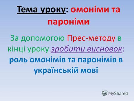 Тема уроку: омоніми та пароніми За допомогою Прес-методу в кінці уроку зробити висновок: роль омонімів та паронімів в українській мові.