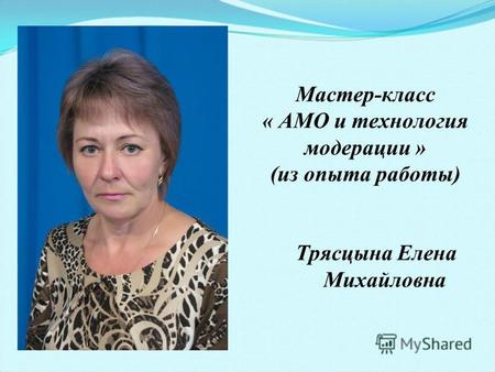 Мастер-класс « АМО и технология модерации » (из опыта работы) Трясцына Елена Михайловна.