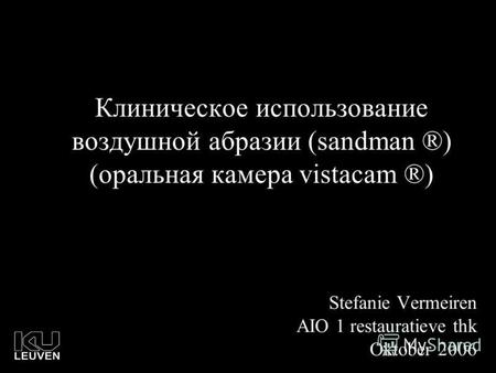 Клиническое использование воздушной абразии (sandman ®) (оральная камера vistacam ®) Stefanie Vermeiren AIO 1 restauratieve thk Oktober 2006.