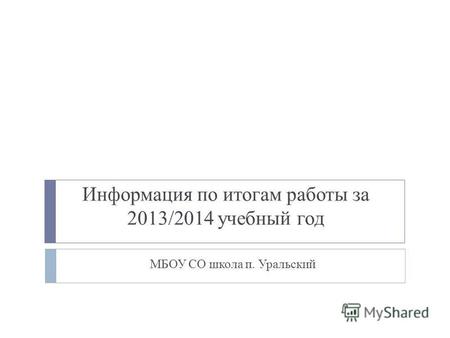 Информация по итогам работы за 2013/2014 учебный год МБОУ СО школа п. Уральский.