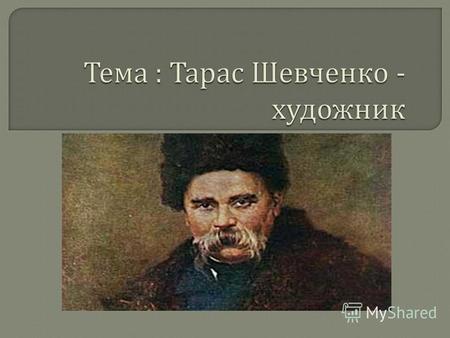 - ознайомити учнів з мистецькою спадщиною Т. Шевченка, визначити його роль в розвитку художнього мистецтва, показати шляхи становлення Т. Шевченка як.