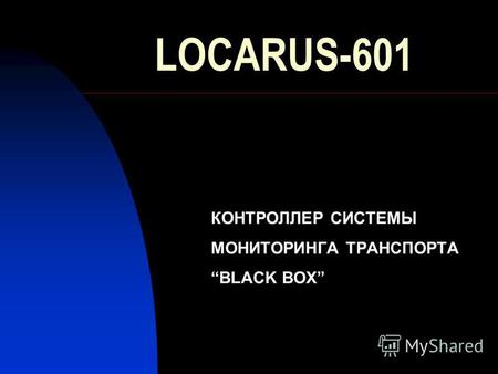LOCARUS-601 КОНТРОЛЛЕР СИСТЕМЫ МОНИТОРИНГА ТРАНСПОРТАBLACK BOX.