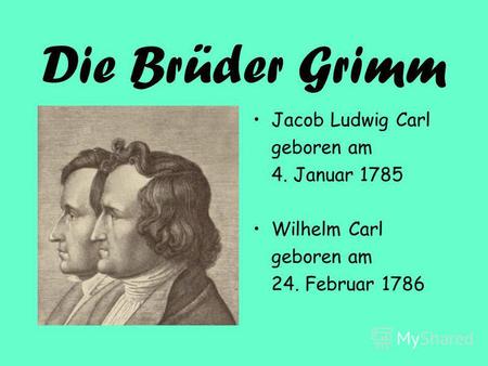 Die Brüder Grimm Jacob Ludwig Carl geboren am 4. Januar 1785 Wilhelm Carl geboren am 24. Februar 1786.