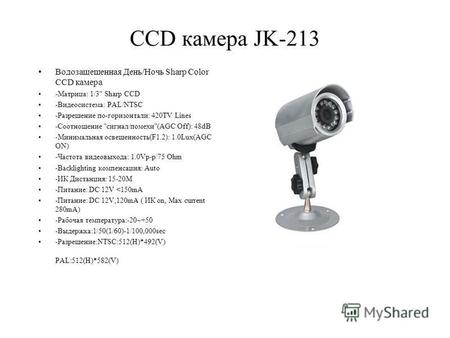 CCD камера JK-213 Водозащещенная День/Ночь Sharp Color CCD камера -Матрица: 1/3 Sharp CCD -Видеосистема: PAL/NTSC -Разрешение по-горизонтали: 420TV Lines.