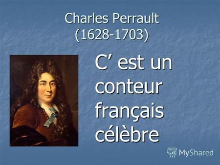 Charles Perrault (1628-1703) C est un conteur français célèbre.