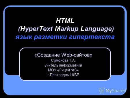 HTML (HyperText Markup Language) язык разметки гипертекста «Создание Web-сайтов» Симонова Т.А. учитель информатики МОУ «Лицей 3» г.Прохладный КБР.