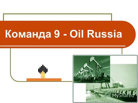 Команда 9 - Oil Russia. Oil Russia Миссия и цели компании Добыча, переработка и сбыт продукции на внутреннем и внешнем рынке по оптимальным ценам Сотрудничество.