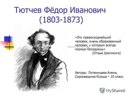Тютчев Фёдор Иванович (1803-1873) «Это превосходнейший человек, очень образованный человек, с которым всегда хорошо беседуешь» (Отзыв Шеллинга) Авторы: