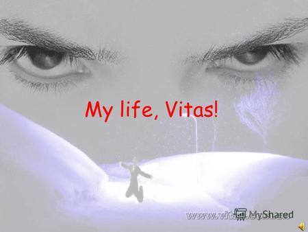 My life, Vitas! I dont know if you can see my words.