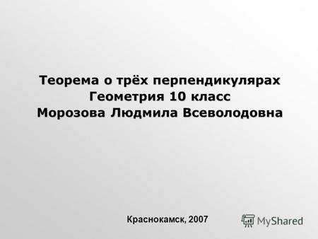 Теорема о трёх перпендикулярах Геометрия 10 класс Морозова Людмила Всеволодовна Краснокамск, 2007.